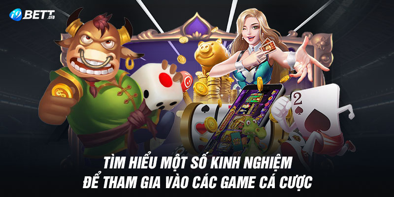 Tìm hiểu một số kinh nghiệm để tham gia vào các game cá cược