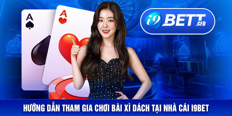 Hướng dẫn tham gia chơi bài xì dách tại nhà cái I9BET