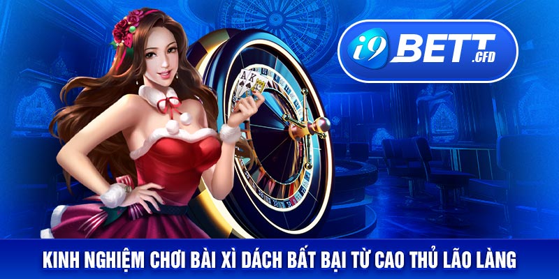 Kinh nghiệm chơi bài xì dách bất bại từ cao thủ lão làng