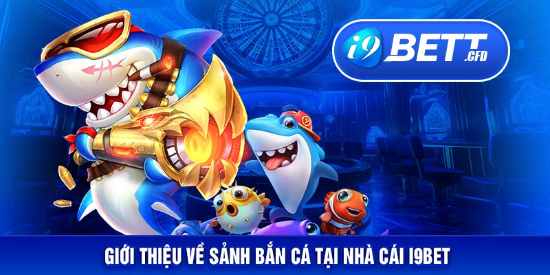 Giới thiệu về sảnh bắn cá tại nhà cái I9BET