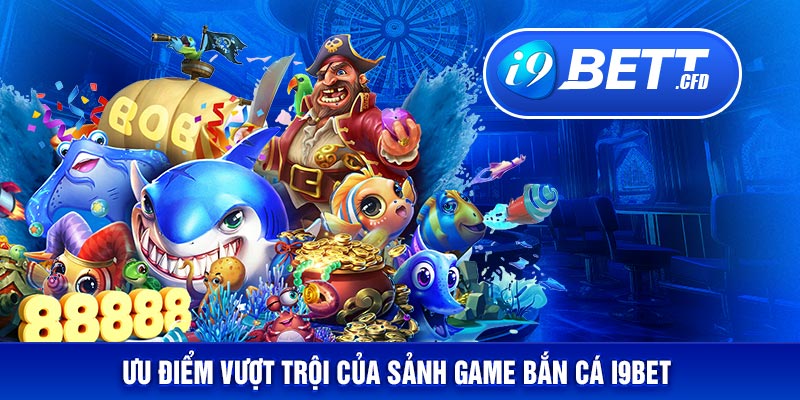 Ưu điểm vượt trội của sảnh game bắn cá I9BET