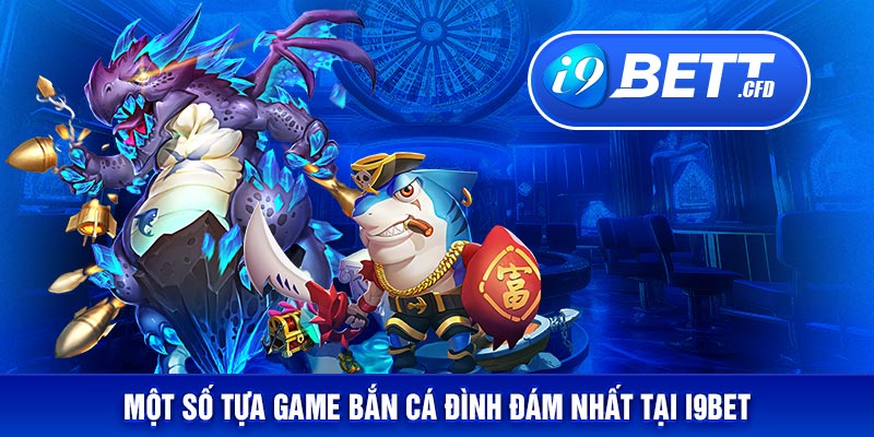 Một số tựa game bắn cá đình đám nhất tại I9BET