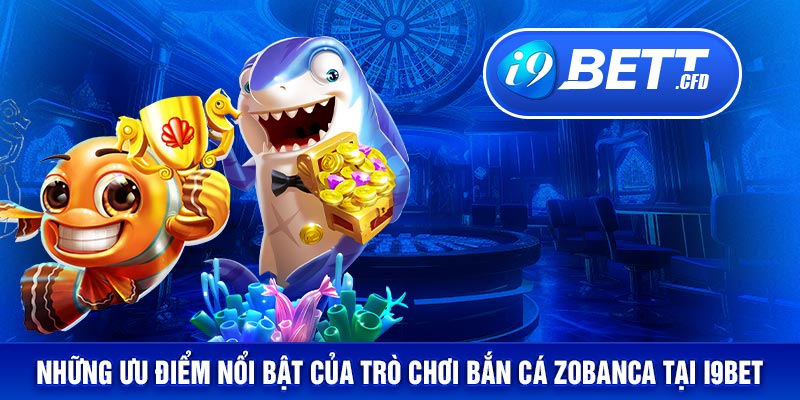 Những ưu điểm nổi bật của trò chơi bắn cá Zobanca tại I9BET