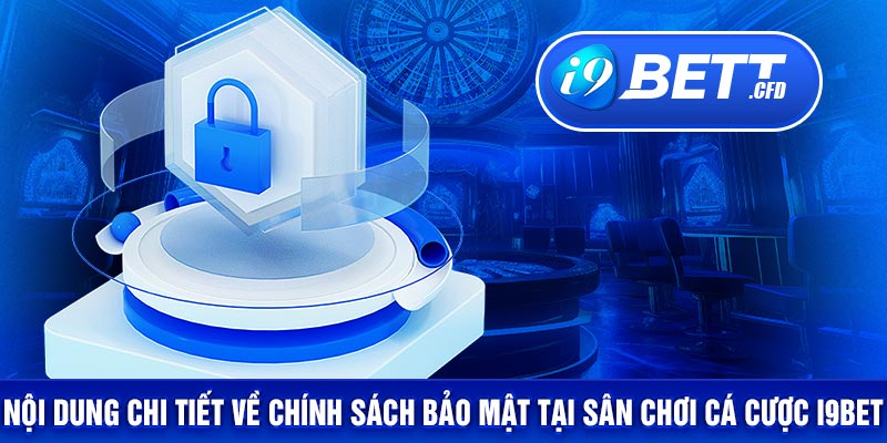 Nội dung chi tiết về chính sách bảo mật tại sân chơi cá cược I9BET