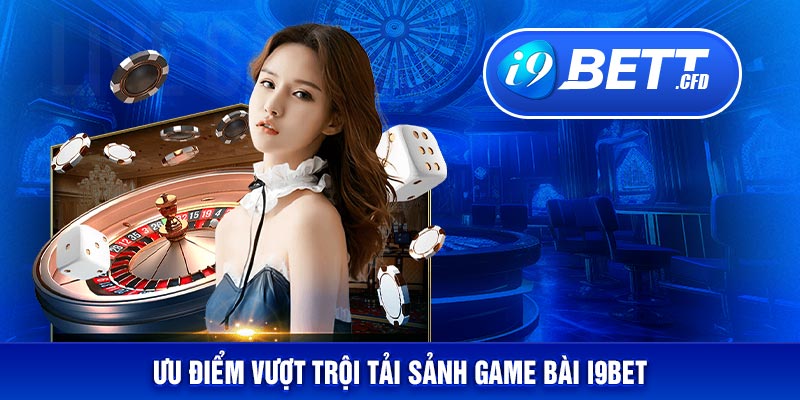 Ưu điểm vượt trội tải sảnh game bài I9BET