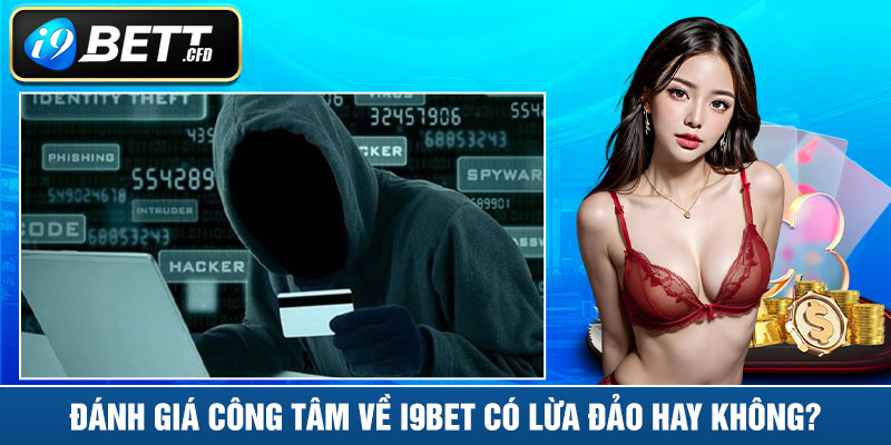 Đánh giá công tâm về I9BET có lừa đảo hay không?