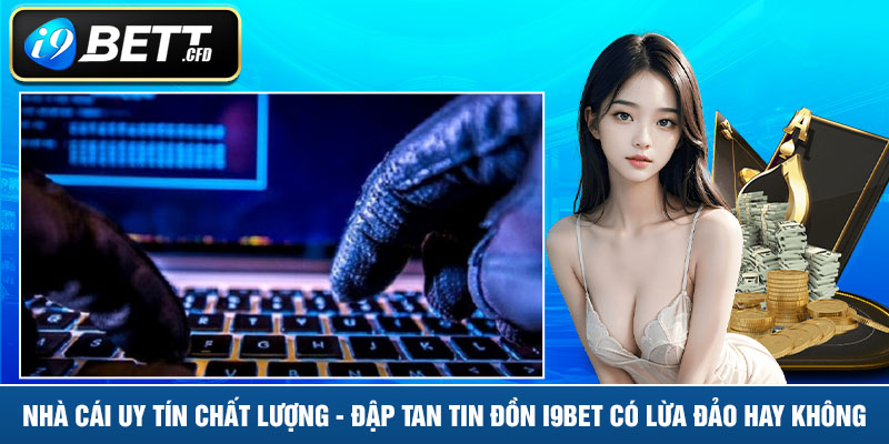 Nhà cái uy tín chất lượng - Đập tan tin đồn I9BET có lừa đảo hay không