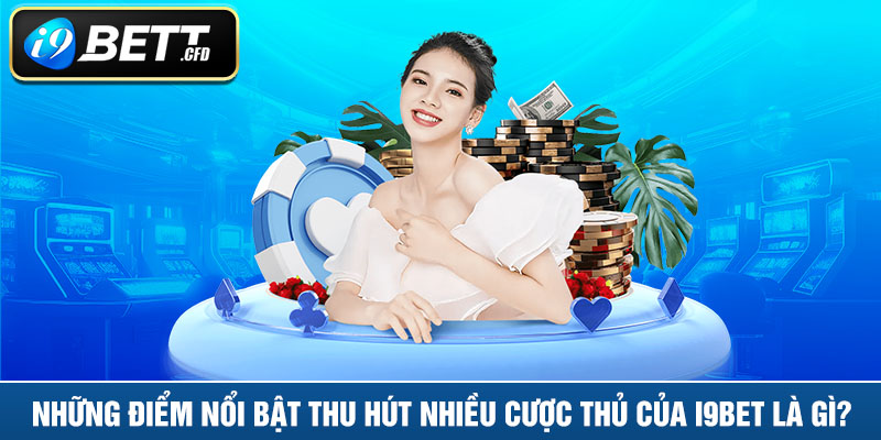 Những điểm nổi bật thu hút nhiều cược thủ của I9BET là gì?