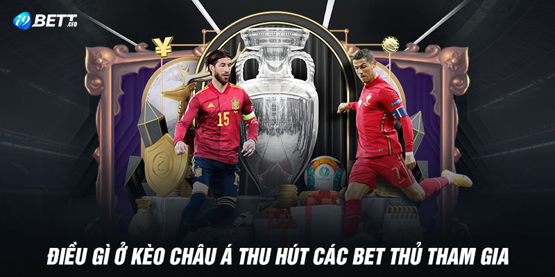 Điều gì ở kèo châu Á thu hút các bet thủ tham gia