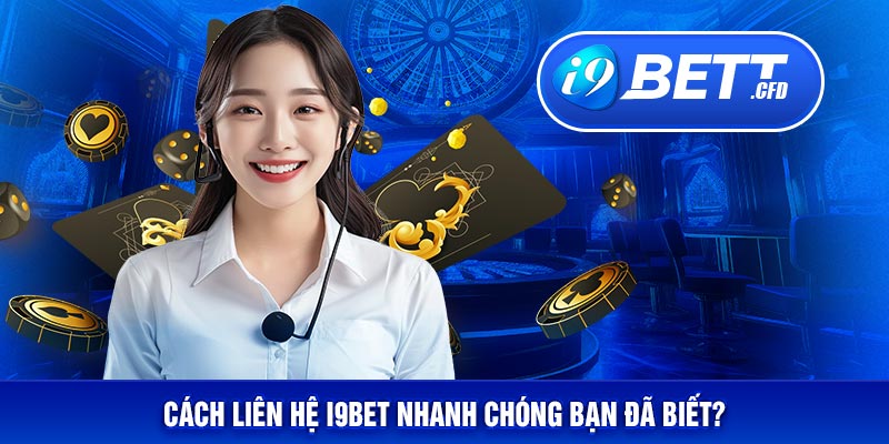 Các phương thức liên hệ I9BET cực kỳ nhanh chóng