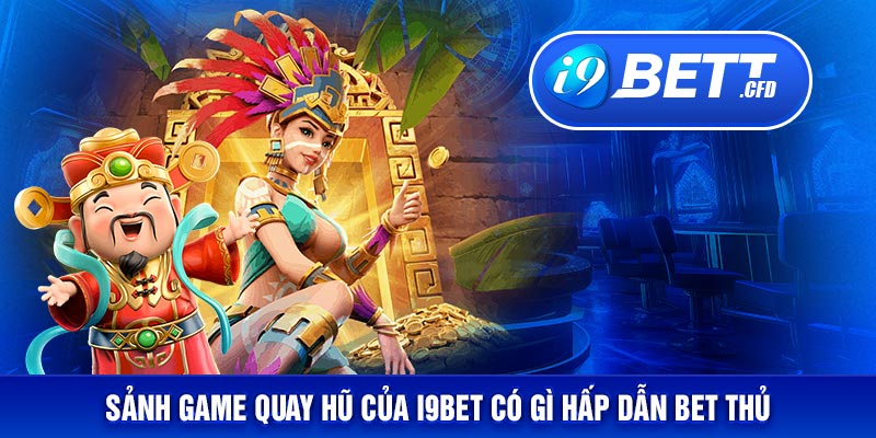 Sảnh game quay hũ của I9BET có gì hấp dẫn bet thủ