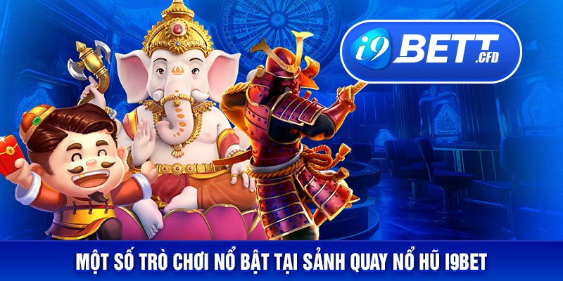 Một số trò chơi nổ bật tại sảnh quay nổ hũ I9BET