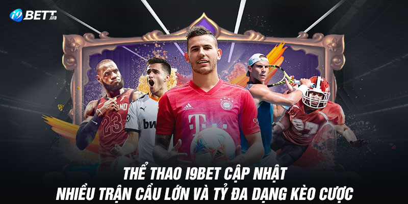 Thể thao I9BET cập nhật nhiều trận cầu lớn và tỷ đa dạng kèo cược